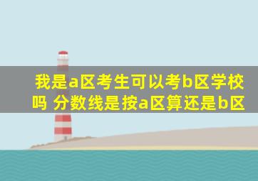我是a区考生可以考b区学校吗 分数线是按a区算还是b区